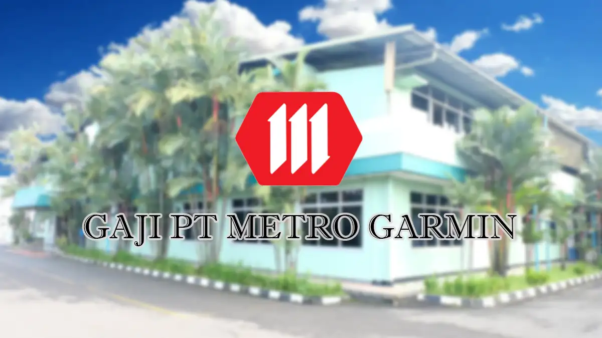 Gaji PT Metro Garmin Semua Posisi, Tunjangan dan Fasilitas
